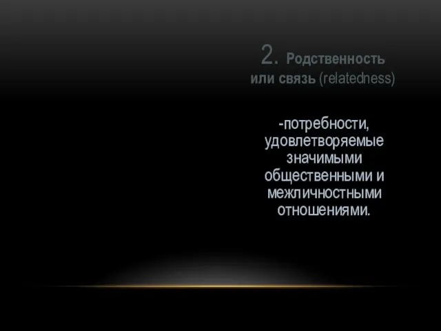 -потребности, удовлетворяемые значимыми общественными и межличностными отношениями. 2. Родственность или связь (relatedness)