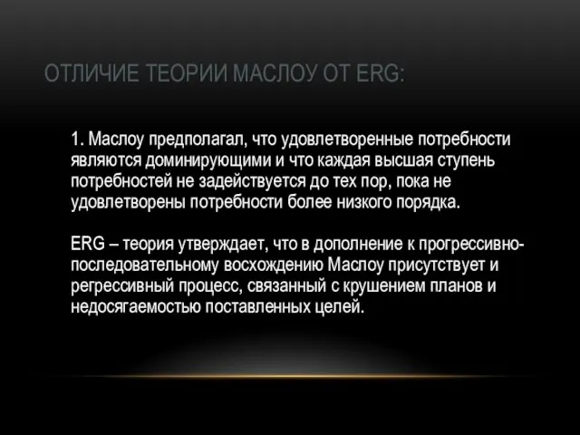 ОТЛИЧИЕ ТЕОРИИ МАСЛОУ ОТ ERG: 1. Маслоу предполагал, что удовлетворенные потребности являются