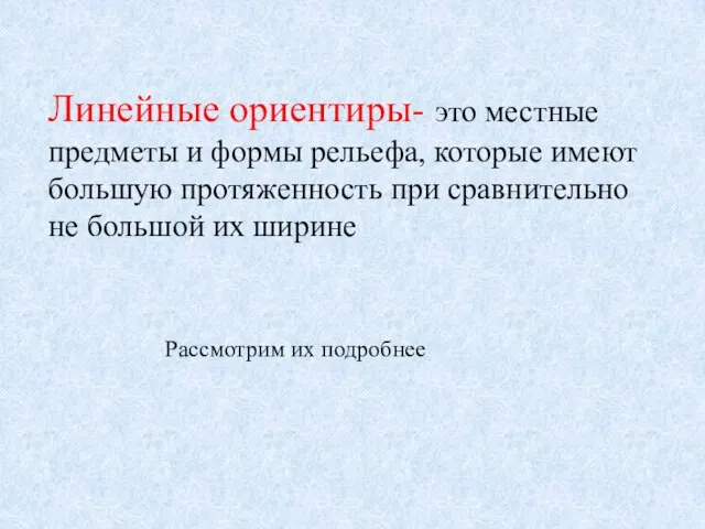 Линейные ориентиры- это местные предметы и формы рельефа, которые имеют большую протяженность