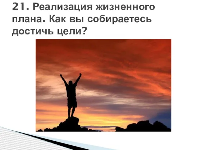 21. Реализация жизненного плана. Как вы собираетесь достичь цели?