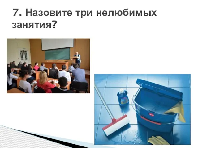 7. Назовите три нелюбимых занятия?