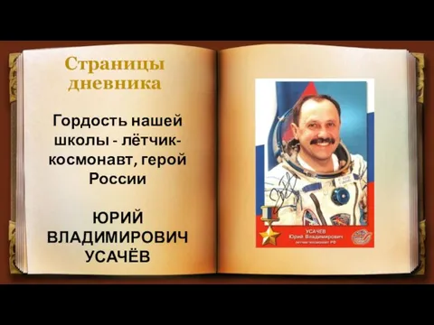 Страницы дневника Гордость нашей школы - лётчик-космонавт, герой России ЮРИЙ ВЛАДИМИРОВИЧ УСАЧЁВ