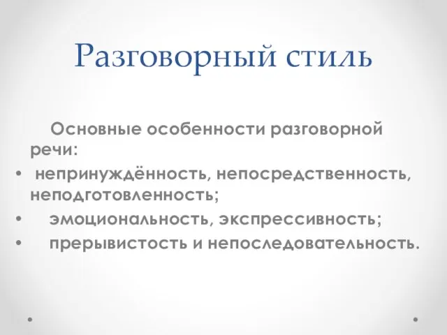 Разговорный стиль Основные особенности разговорной речи: непринуждённость, непосредственность, неподготовленность; эмоциональность, экспрессивность; прерывистость и непоследовательность.