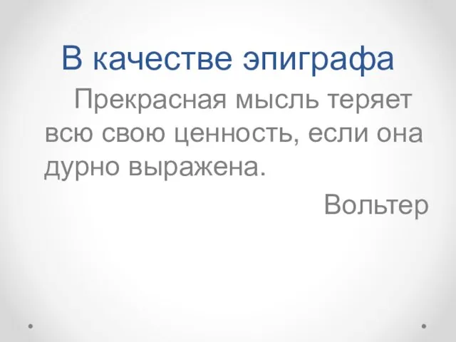 В качестве эпиграфа Прекрасная мысль теряет всю свою ценность, если она дурно выражена. Вольтер