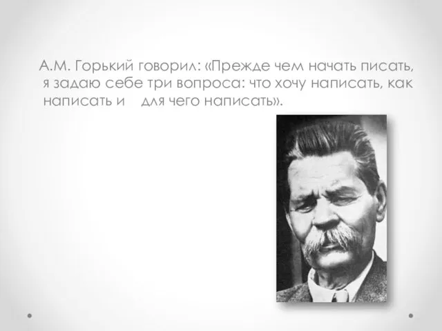 А.М. Горький говорил: «Прежде чем начать писать, я задаю себе три вопроса: