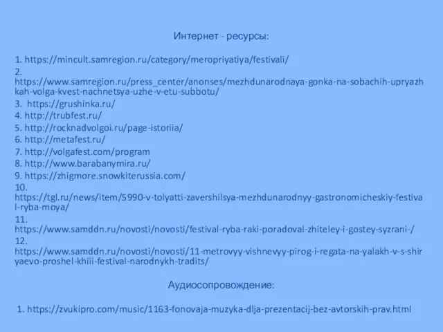 Интернет - ресурсы: 1. https://mincult.samregion.ru/category/meropriyatiya/festivali/ 2. https://www.samregion.ru/press_center/anonses/mezhdunarodnaya-gonka-na-sobachih-upryazhkah-volga-kvest-nachnetsya-uzhe-v-etu-subbotu/ 3. https://grushinka.ru/ 4. http://trubfest.ru/ 5.