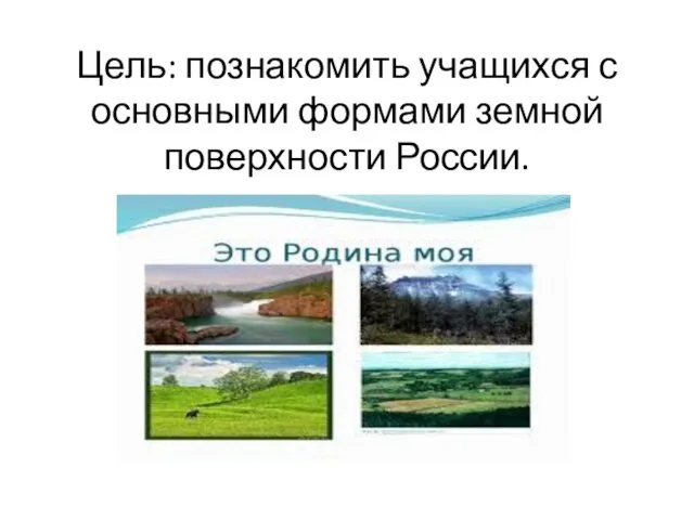 Цель: познакомить учащихся с основными формами земной поверхности России.