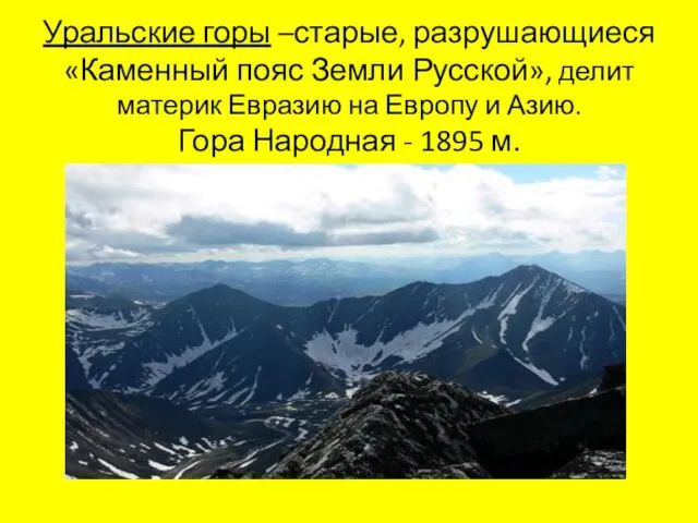 Уральские горы –старые, разрушающиеся «Каменный пояс Земли Русской», делит материк Евразию на