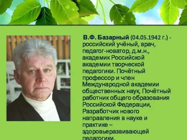 В.Ф. Базарный (04.05.1942 г.) - российский учёный, врач, педагог-новатор, д.м.н., академик Российской