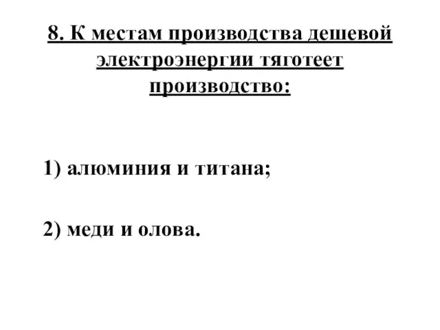 8. К местам производства дешевой электроэнергии тяготеет производство: 1) алюминия и титана; 2) меди и олова.