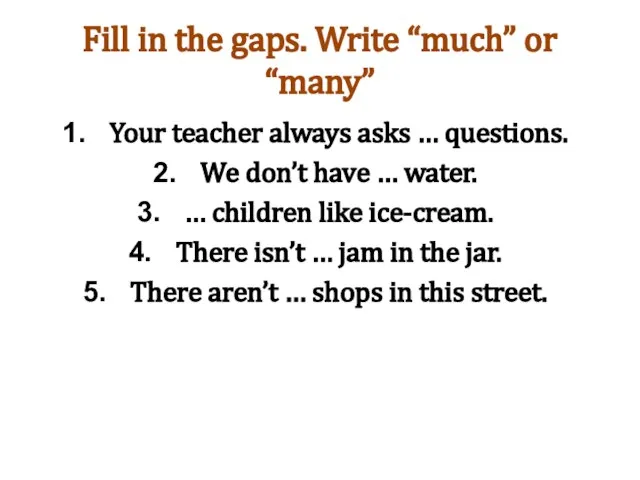 Fill in the gaps. Write “much” or “many” Your teacher always asks