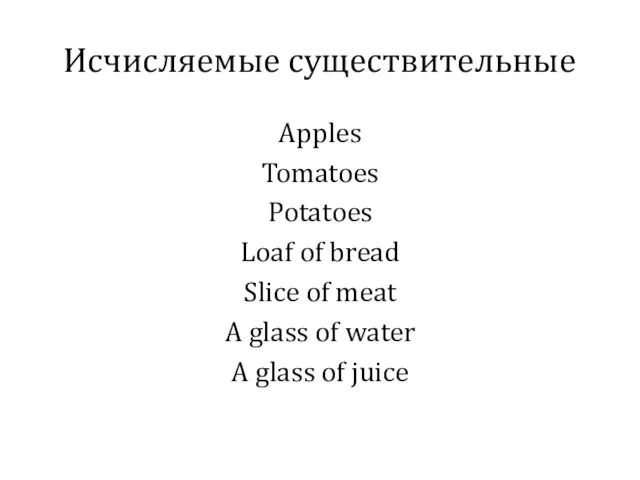 Исчисляемые существительные Apples Tomatoes Potatoes Loaf of bread Slice of meat A