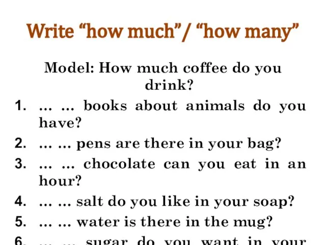Write “how much”/ “how many” Model: How much coffee do you drink?
