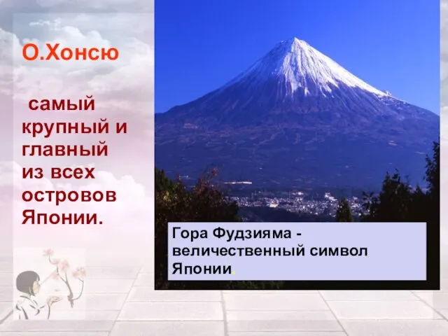 О.Хонсю самый крупный и главный из всех островов Японии. Гора Фудзияма - величественный символ Японии.