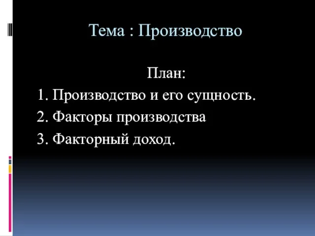 Тема : Производство План: 1. Производство и его сущность. 2. Факторы производства 3. Факторный доход.