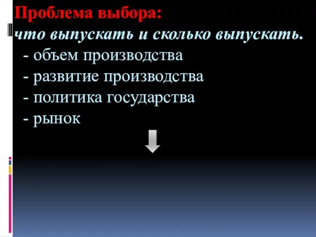 Проблема выбора: что выпускать и сколько выпускать. - объем производства - развитие