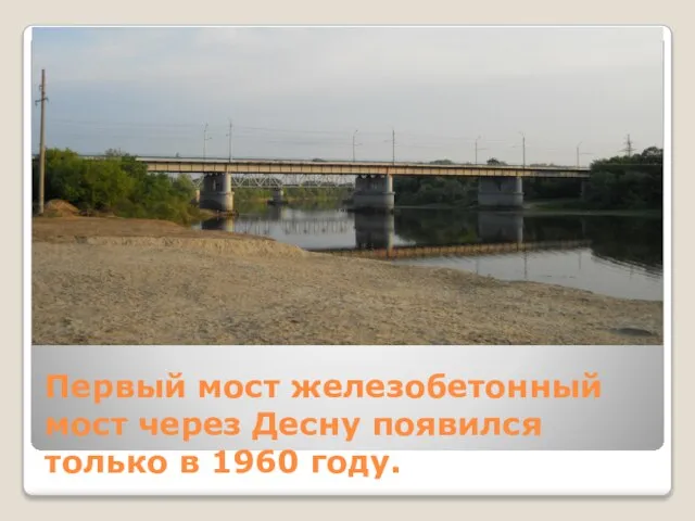 Первый мост железобетонный мост через Десну появился только в 1960 году.