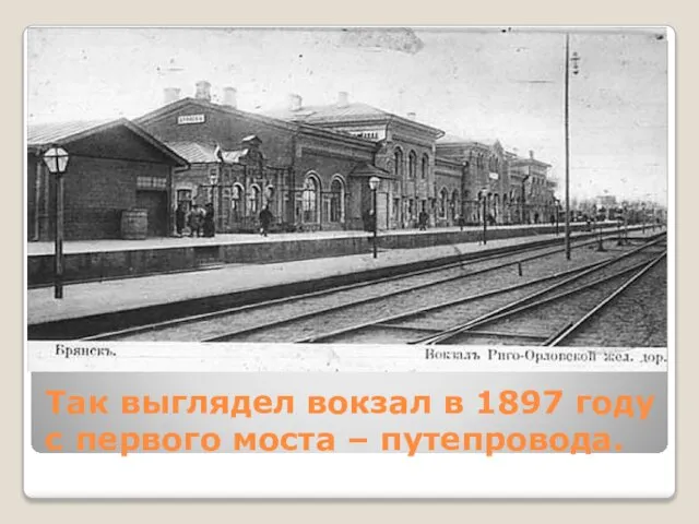 Так выглядел вокзал в 1897 году с первого моста – путепровода.