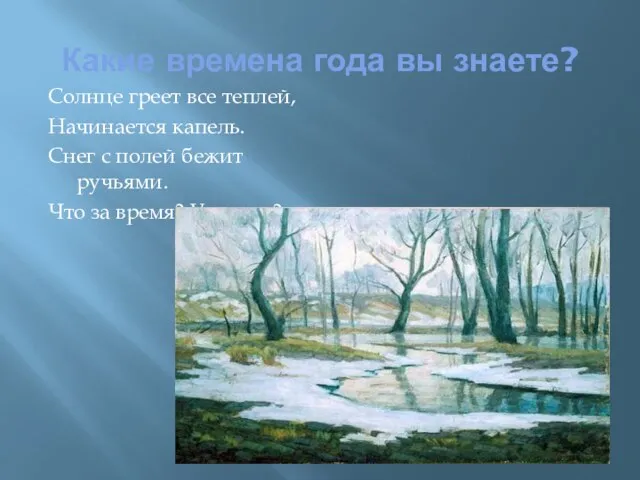 Какие времена года вы знаете? Солнце греет все теплей, Начинается капель. Снег