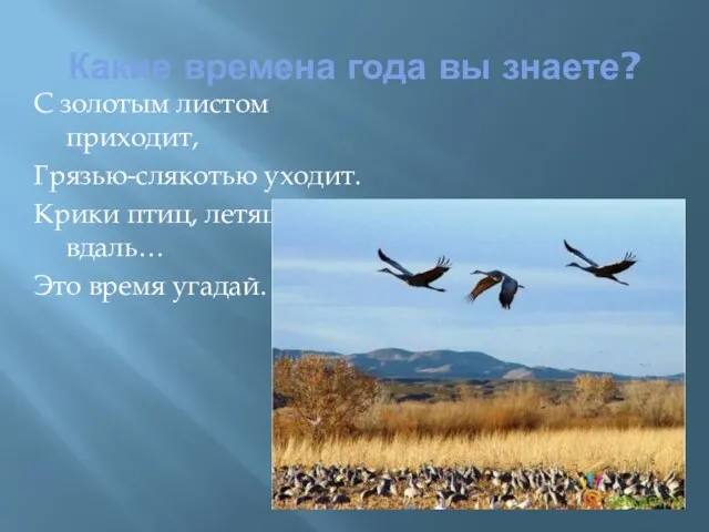 Какие времена года вы знаете? С золотым листом приходит, Грязью-слякотью уходит. Крики