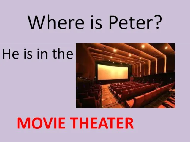 Where is Peter? He is in the MOVIE THEATER