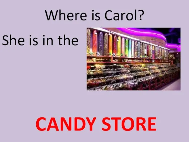 Where is Carol? She is in the CANDY STORE