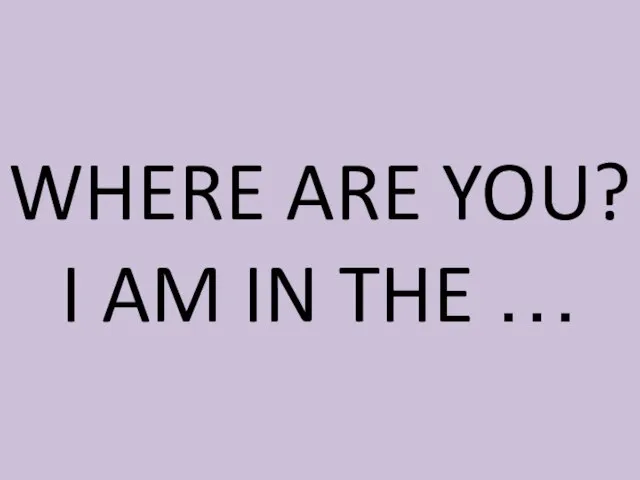 WHERE ARE YOU? I AM IN THE …