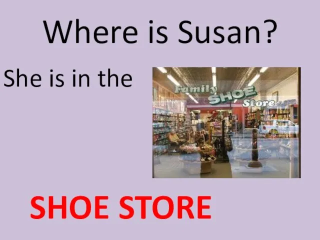 Where is Susan? She is in the SHOE STORE