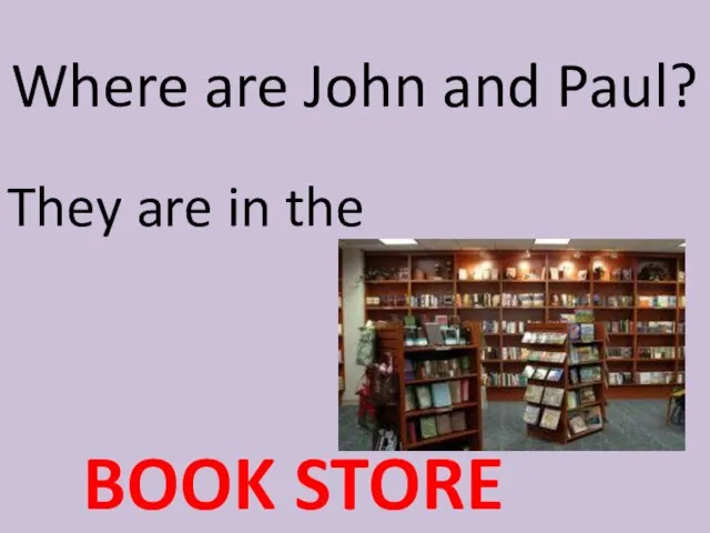 Where are John and Paul? They are in the BOOK STORE