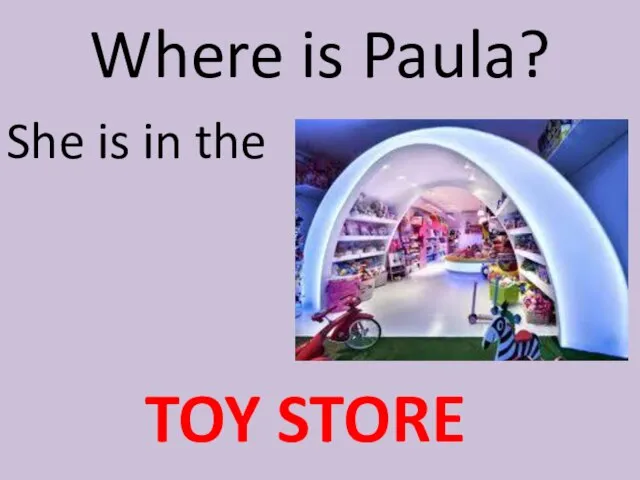 Where is Paula? She is in the TOY STORE
