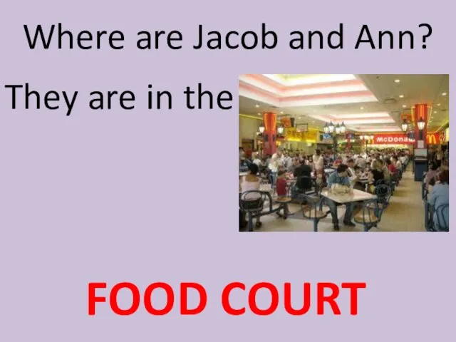Where are Jacob and Ann? They are in the FOOD COURT
