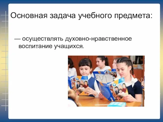 Основная задача учебного предмета: — осуществлять духовно-нравственное воспитание учащихся.