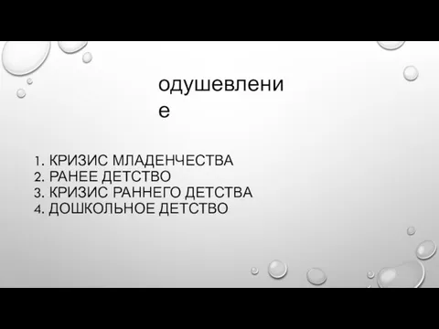 1. КРИЗИС МЛАДЕНЧЕСТВА 2. РАНЕЕ ДЕТСТВО 3. КРИЗИС РАННЕГО ДЕТСТВА 4. ДОШКОЛЬНОЕ ДЕТСТВО одушевление