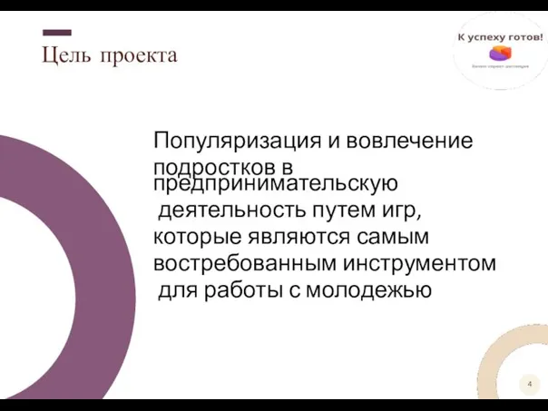 Цель проекта Популяризация и вовлечение подростков в предпринимательскую деятельность путем игр, которые