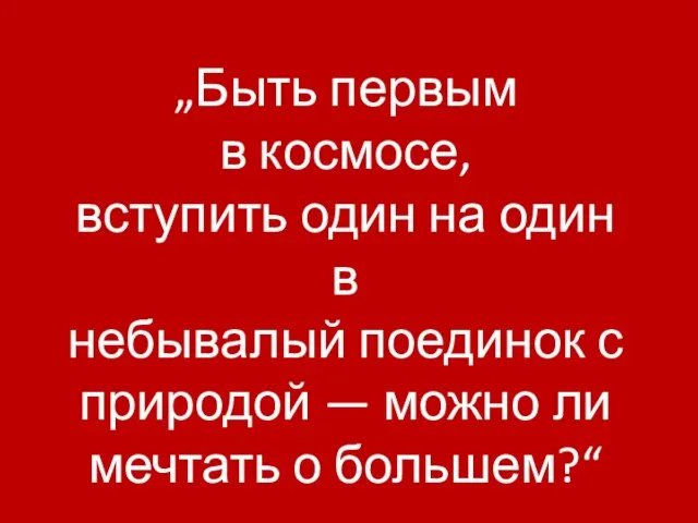 „Быть первым в космосе, вступить один на один в небывалый поединок с