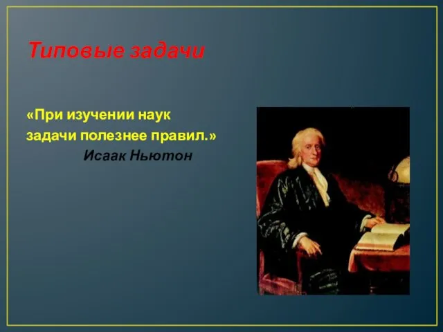 Типовые задачи «При изучении наук задачи полезнее правил.» Исаак Ньютон