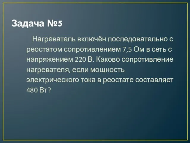 Задача №5 Нагреватель включён последовательно с реостатом сопротивлением 7,5 Ом в сеть