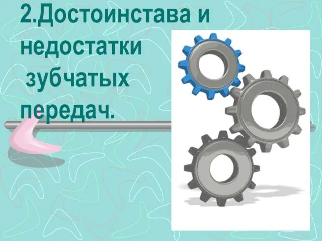 2.Достоинстава и недостатки зубчатых передач.