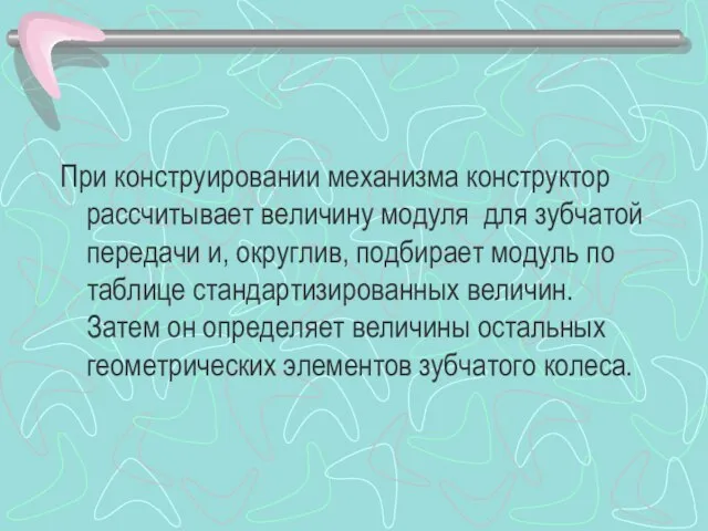 При конструировании механизма конструктор рассчитывает величину модуля для зубчатой передачи и, округлив,