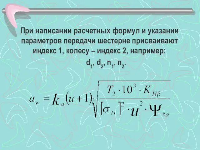 При написании расчетных формул и указании параметров передачи шестерне присваивают индекс 1,