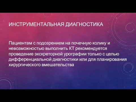 ИНСТРУМЕНТАЛЬНАЯ ДИАГНОСТИКА Пациентам с подозрением на почечную колику и невозможностью выполнить КТ