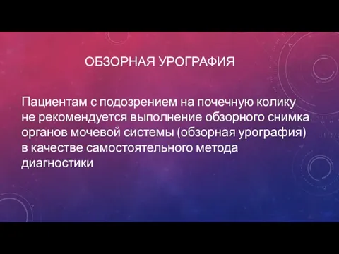 ОБЗОРНАЯ УРОГРАФИЯ Пациентам с подозрением на почечную колику не рекомендуется выполнение обзорного