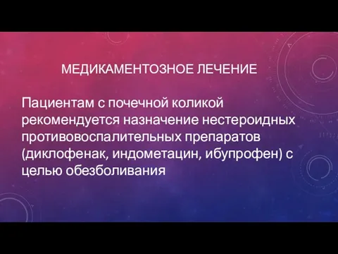 МЕДИКАМЕНТОЗНОЕ ЛЕЧЕНИЕ Пациентам с почечной коликой рекомендуется назначение нестероидных противовоспалительных препаратов (диклофенак,