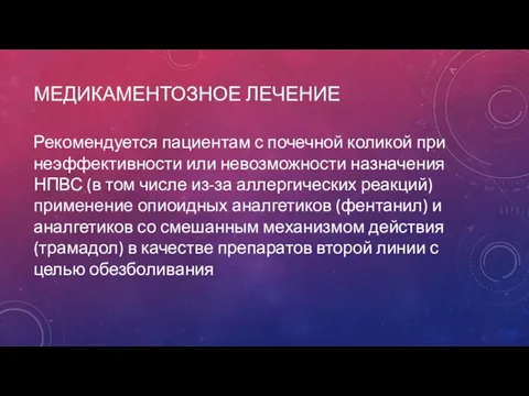 МЕДИКАМЕНТОЗНОЕ ЛЕЧЕНИЕ Рекомендуется пациентам с почечной коликой при неэффективности или невозможности назначения