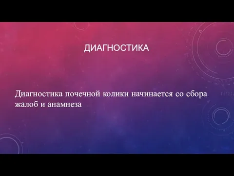 ДИАГНОСТИКА Диагностика почечной колики начинается со сбора жалоб и анамнеза