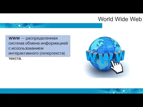 World Wide Web WWW — распределенная система обмена информацией с использованием интерактивного (гипертекста) текста.