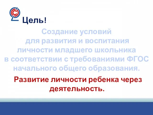 Цель! Создание условий для развития и воспитания личности младшего школьника в соответствии