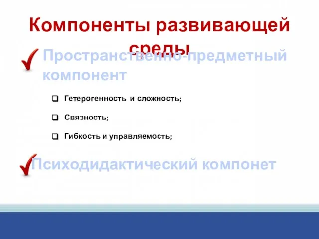 Компоненты развивающей среды Пространственно-предметный компонент Гетерогенность и сложность; Связность; Гибкость и управляемость; Психодидактический компонет