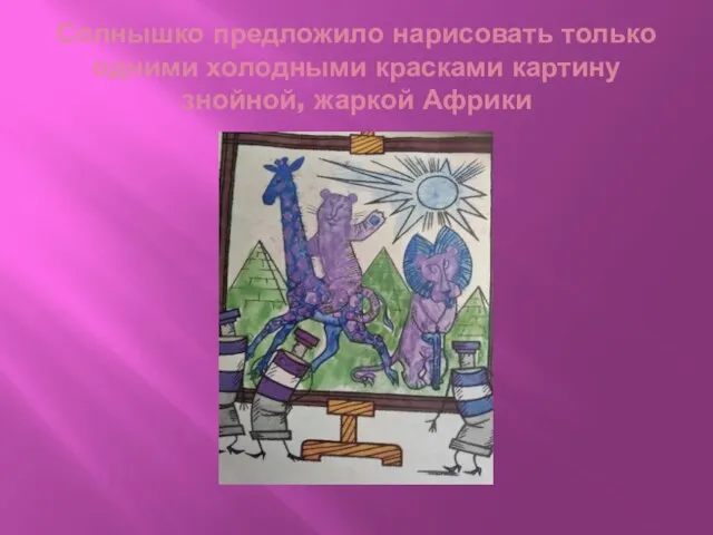 Солнышко предложило нарисовать только одними холодными красками картину знойной, жаркой Африки