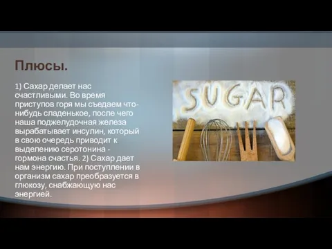 Плюсы. 1) Сахар делает нас счастливыми. Во время приступов горя мы съедаем